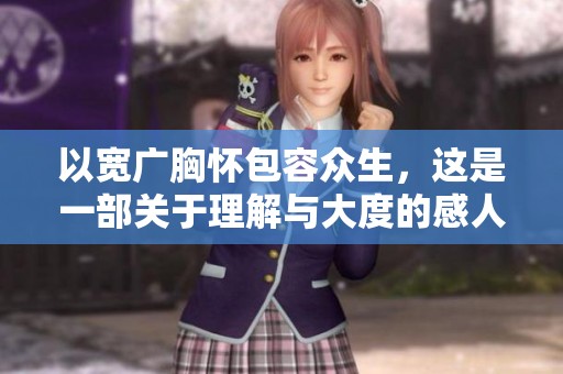以宽广胸怀包容众生，这是一部关于理解与大度的感人故事