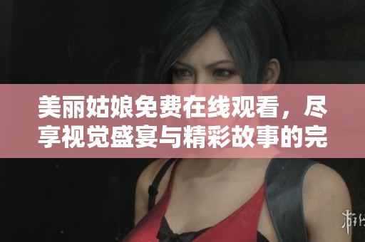美丽姑娘免费在线观看，尽享视觉盛宴与精彩故事的完美结合