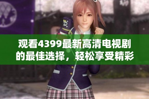 观看4399最新高清电视剧的最佳选择，轻松享受精彩影视内容