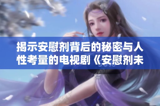 揭示安慰剂背后的秘密与人性考量的电视剧《安慰剂未增减》1-5集精彩解析