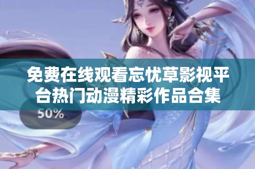 免费在线观看忘忧草影视平台热门动漫精彩作品合集