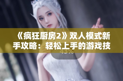《疯狂厨房2》双人模式新手攻略：轻松上手的游戏技巧与合作秘诀分享