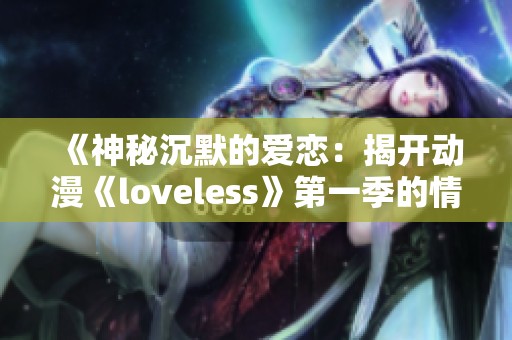 《神秘沉默的爱恋：揭开动漫《loveless》第一季的情感纠葛与内心世界》
