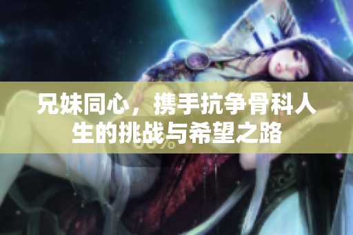 兄妹同心，携手抗争骨科人生的挑战与希望之路