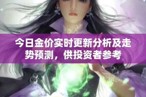 今日金价实时更新分析及走势预测，供投资者参考