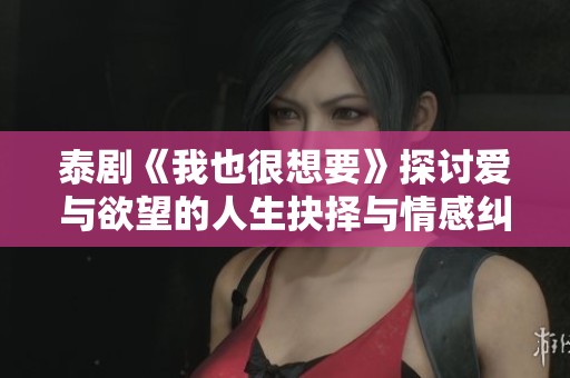 泰剧《我也很想要》探讨爱与欲望的人生抉择与情感纠葛