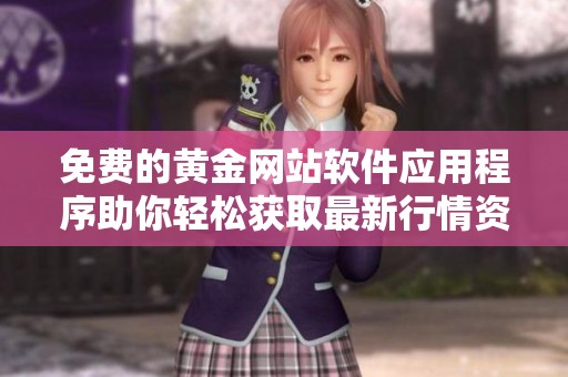免费的黄金网站软件应用程序助你轻松获取最新行情资讯和交易策略