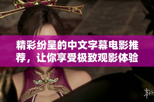 精彩纷呈的中文字幕电影推荐，让你享受极致观影体验与情感共鸣