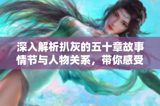 深入解析扒灰的五十章故事情节与人物关系，带你感受精彩阅读体验