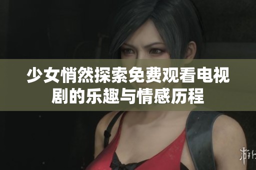 少女悄然探索免费观看电视剧的乐趣与情感历程