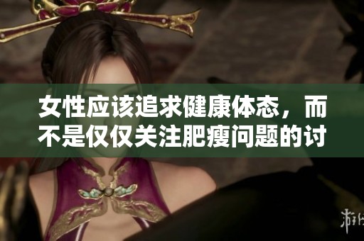 女性应该追求健康体态，而不是仅仅关注肥瘦问题的讨论