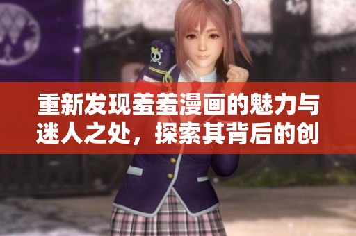 重新发现羞羞漫画的魅力与迷人之处，探索其背后的创作故事与受众反响