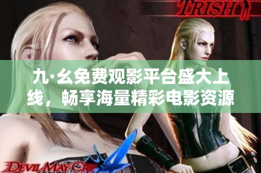 九·幺免费观影平台盛大上线，畅享海量精彩电影资源