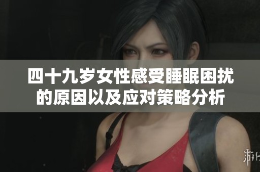 四十九岁女性感受睡眠困扰的原因以及应对策略分析