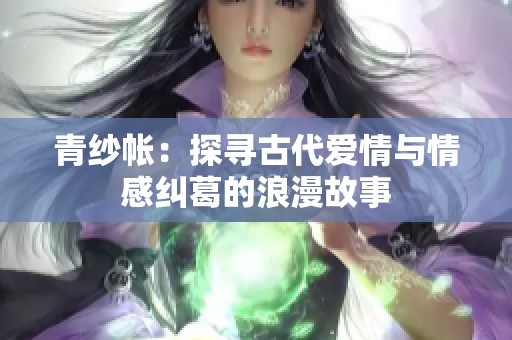 青纱帐：探寻古代爱情与情感纠葛的浪漫故事