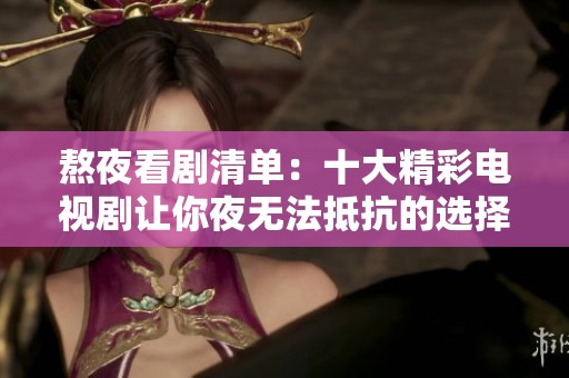 熬夜看剧清单：十大精彩电视剧让你夜无法抵抗的选择