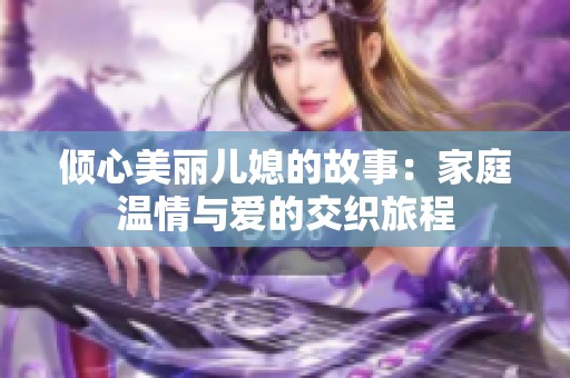 倾心美丽儿媳的故事：家庭温情与爱的交织旅程