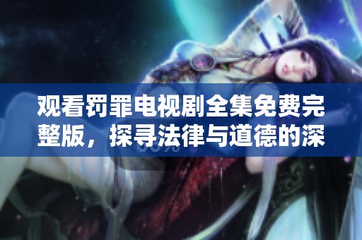 观看罚罪电视剧全集免费完整版，探寻法律与道德的深刻对抗与冲突