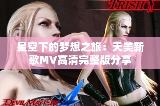 星空下的梦想之旅：天美新歌MV高清完整版分享