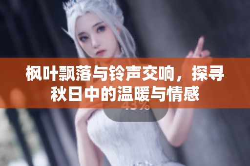 枫叶飘落与铃声交响，探寻秋日中的温暖与情感