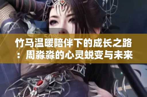 竹马温暖陪伴下的成长之路：周淼淼的心灵蜕变与未来展望