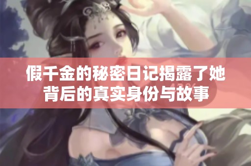 假千金的秘密日记揭露了她背后的真实身份与故事