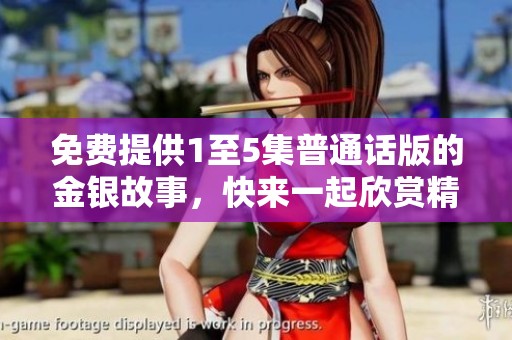 免费提供1至5集普通话版的金银故事，快来一起欣赏精彩内容吧
