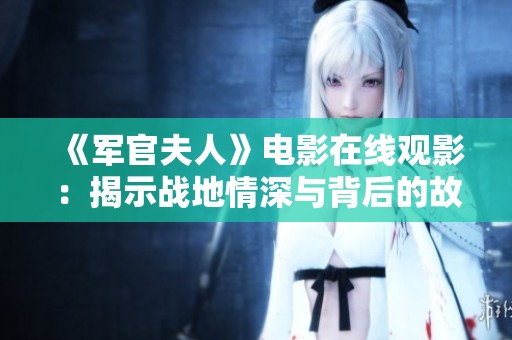 《军官夫人》电影在线观影：揭示战地情深与背后的故事魅力