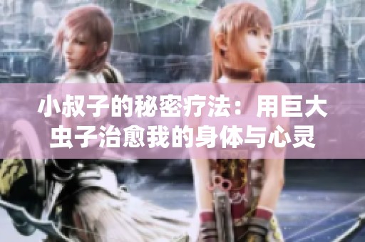 小叔子的秘密疗法：用巨大虫子治愈我的身体与心灵