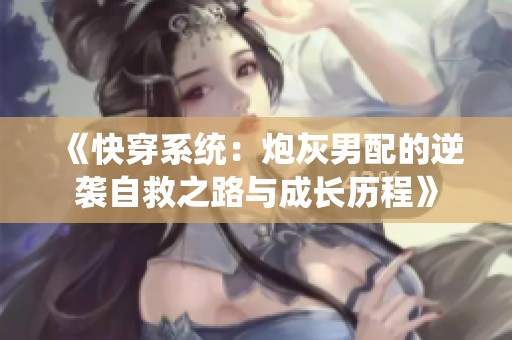 《快穿系统：炮灰男配的逆袭自救之路与成长历程》