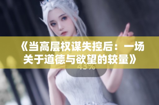 《当高层权谋失控后：一场关于道德与欲望的较量》