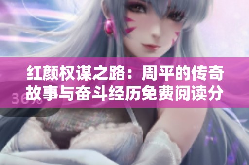 红颜权谋之路：周平的传奇故事与奋斗经历免费阅读分享