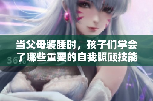当父母装睡时，孩子们学会了哪些重要的自我照顾技能