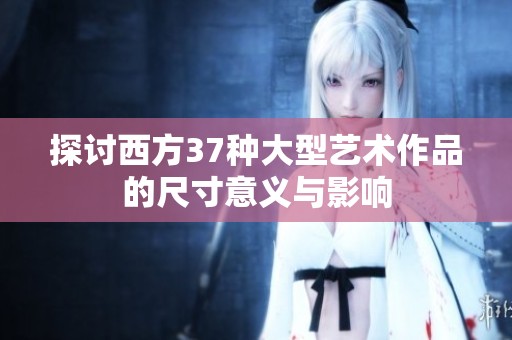 探讨西方37种大型艺术作品的尺寸意义与影响