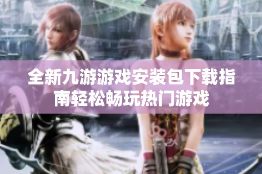 全新九游游戏安装包下载指南轻松畅玩热门游戏