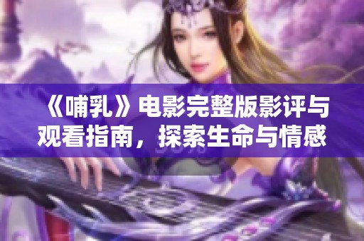 《哺乳》电影完整版影评与观看指南，探索生命与情感的深刻交织