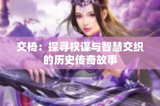 交椅：探寻权谋与智慧交织的历史传奇故事