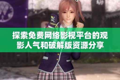 探索免费网络影视平台的观影人气和破解版资源分享