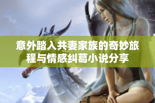 意外踏入共妻家族的奇妙旅程与情感纠葛小说分享