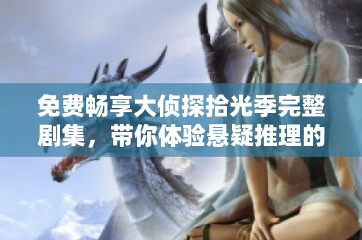 免费畅享大侦探拾光季完整剧集，带你体验悬疑推理的乐趣与精彩