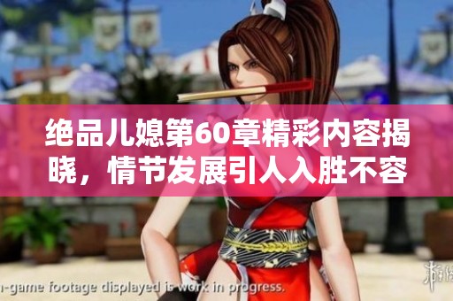 绝品儿媳第60章精彩内容揭晓，情节发展引人入胜不容错过