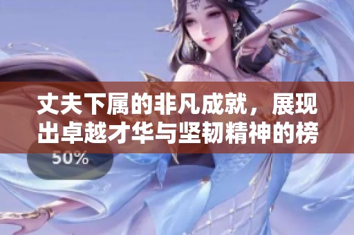 丈夫下属的非凡成就，展现出卓越才华与坚韧精神的榜样力量
