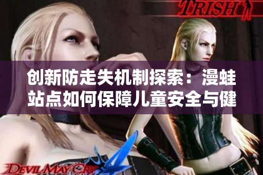 创新防走失机制探索：漫蛙站点如何保障儿童安全与健康成长