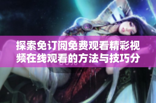 探索免订阅免费观看精彩视频在线观看的方法与技巧分享