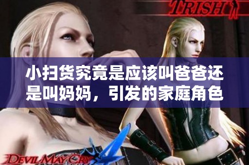 小扫货究竟是应该叫爸爸还是叫妈妈，引发的家庭角色争论
