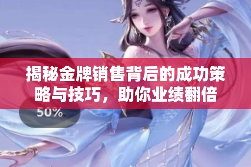 揭秘金牌销售背后的成功策略与技巧，助你业绩翻倍