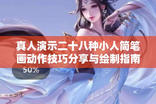 真人演示二十八种小人简笔画动作技巧分享与绘制指南