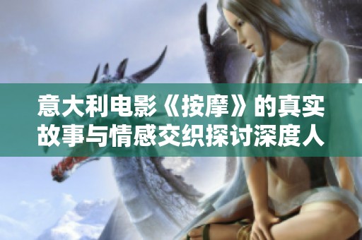 意大利电影《按摩》的真实故事与情感交织探讨深度人际关系