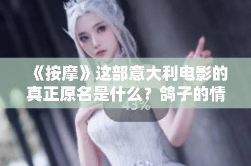 《按摩》这部意大利电影的真正原名是什么？鸽子的情感与身体的探索之旅