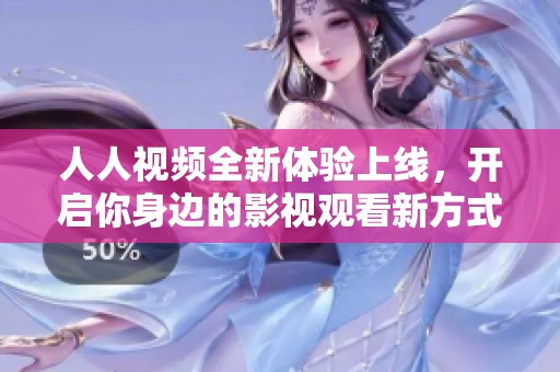 人人视频全新体验上线，开启你身边的影视观看新方式